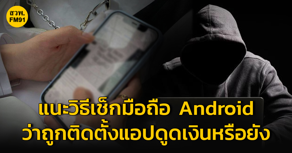 ตำรวจไซเบอร์ แนะวิธีตรวจสอบโทรศัพท์มือถือ ในระบบ Android ว่าถูกติดตั้งแอปฯ ดูดเงินหรือไม่