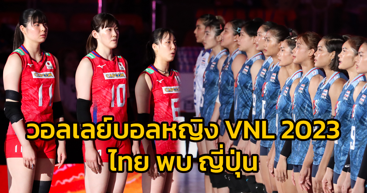 วอลเลย์บอลหญิงเนชันส์ลีก 2023 ทีมชาติไทย พบ ทีมชาติญี่ปุ่น
