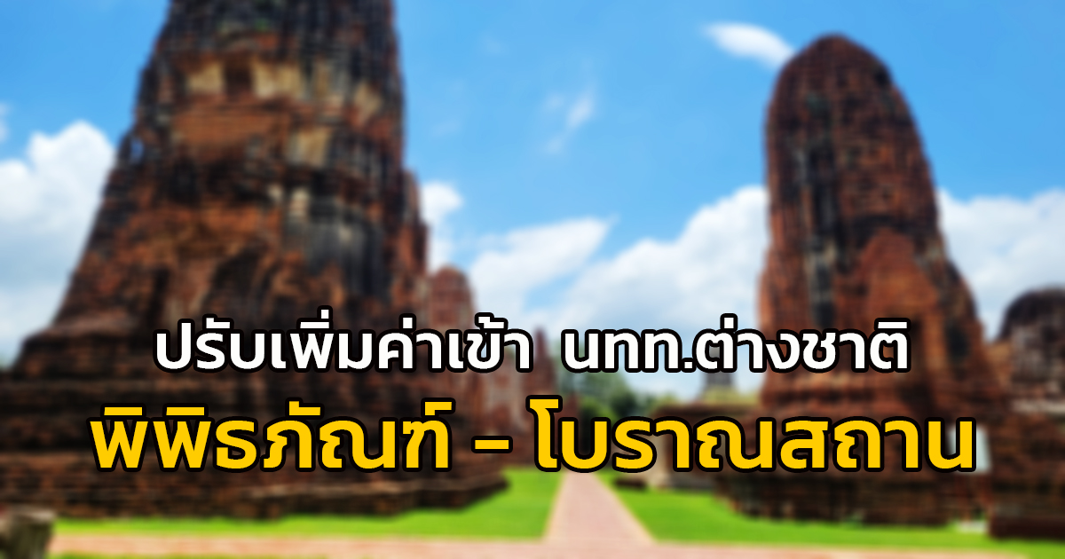 ครม. เคาะ ปรับเพิ่มค่าเข้าชมโบราณสถานและพิพิธภัณฑสถานแห่งชาติ 72 แห่งเฉพาะชาวต่างชาติ หลังใช้มา 15 ปีแล้ว ส่วนคนไทยราคาเดิม