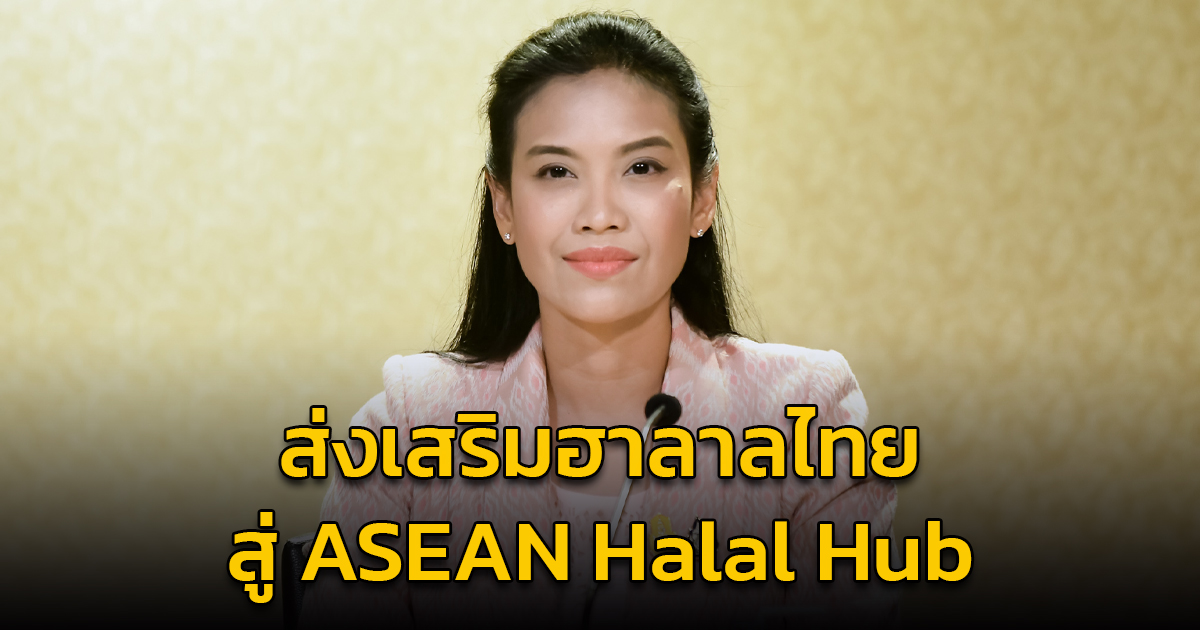 รัฐบาลลุยส่งเสริม ฮาลาลไทย สู่ ASEAN Halal Hub ภายในปี 2571 ตั้งเป้า ภายใน 5 ปี จ้างงานเพิ่ม 1 แสนคนต่อปี