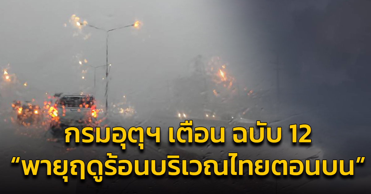 กรมอุตุฯ เตือน ฉบับ 12 “พายุฤดูร้อนบริเวณประเทศไทยตอนบน” มีผลกระทบจนถึง 7 พฤษภาคม นี้