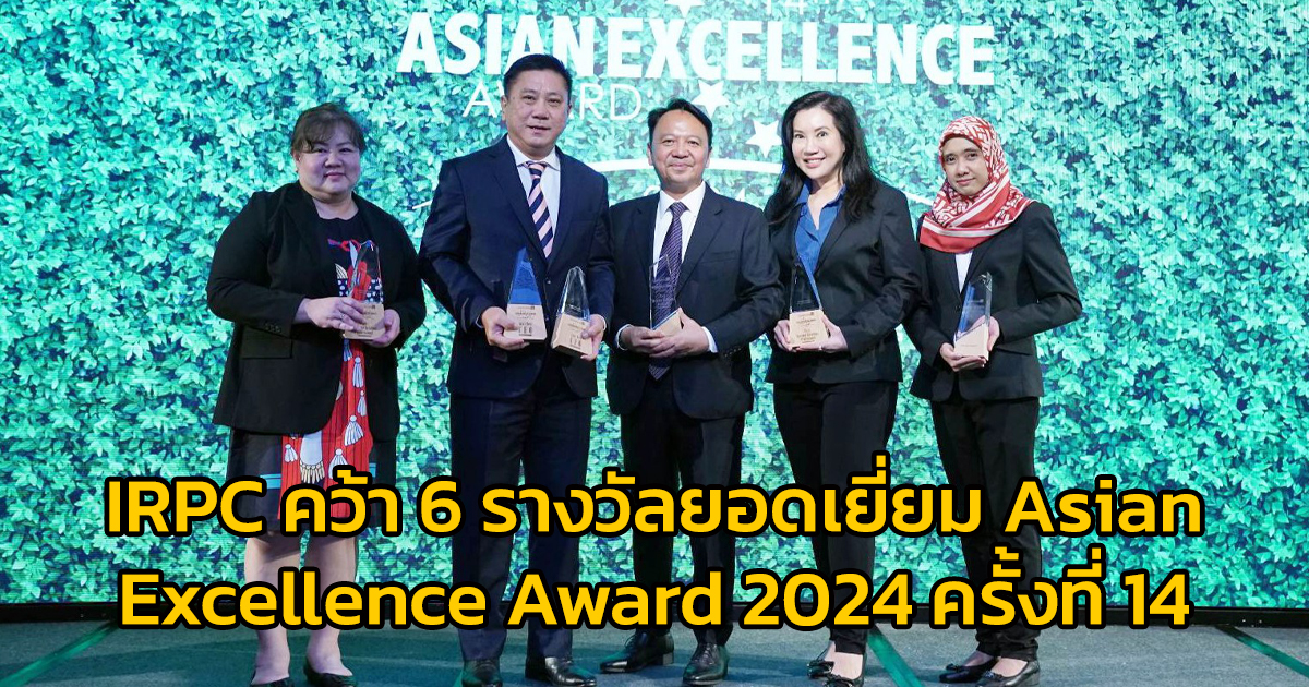 IRPC คว้า 6 รางวัลยอดเยี่ยม Asian Excellence Award 2024 ครั้งที่ 14