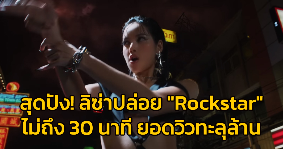 สุดปัง! "ลิซ่า" ปล่อย MV เพลง Rockstar ไม่ถึง 30 นาที ยอดวิวทะลุล้าน