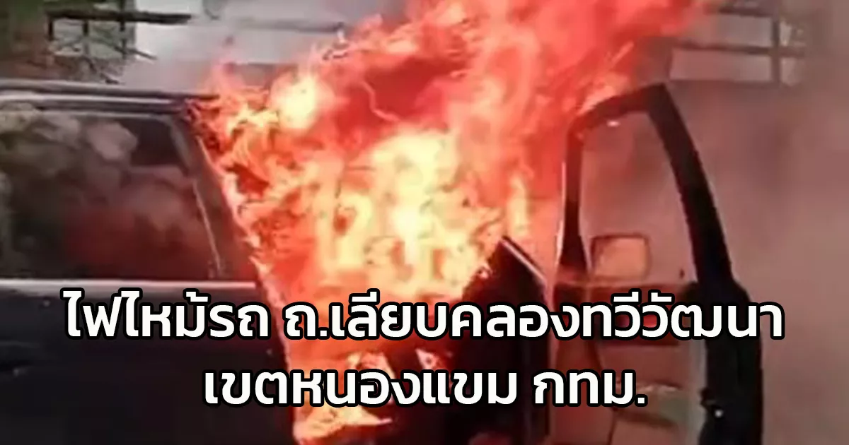 ไฟไหม้รถ ถนนเลียบคลองทวีวัฒนา เขตหนองแขม กทม.