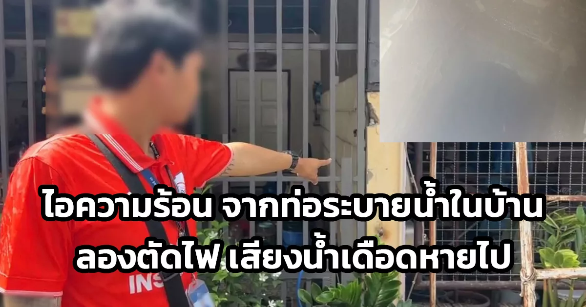 จ.นนทบุรี เจ้าของบ้าน ท่อระบายน้ำในบ้าน ลักษณะมีความร้อนและไอความร้อน คาดว่าไฟฟ้ารั่ว หลังจากพิสูจน์ตัดไฟในบ้าน เสียงน้ำเดือดหายไป