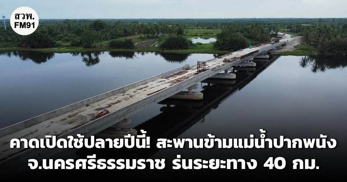 คาดเปิดใช้ปลายปีนี้!! กรมทางหลวงชนบท ยกระดับการเดินทางระหว่างตำบล สร้างสะพานข้ามแม่น้ำปากพนัง จ.นครศรีธรรมราช ร่นระยะทาง 40 กม.