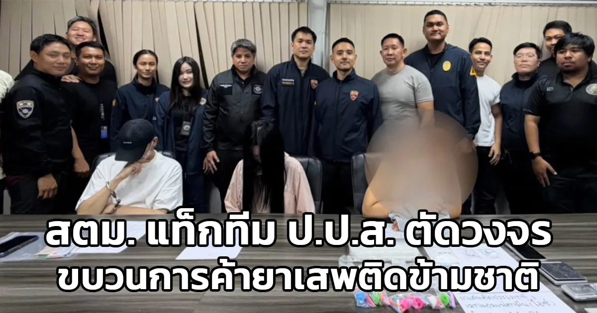 สตม. แท็กทีม ป.ป.ส. ตัดวงจรขบวนการค้ายาเสพติดข้ามชาติ ชาวจีน จำนวน 3 ราย ยึดยาเสพติดมูลค่าหลักแสนบาท